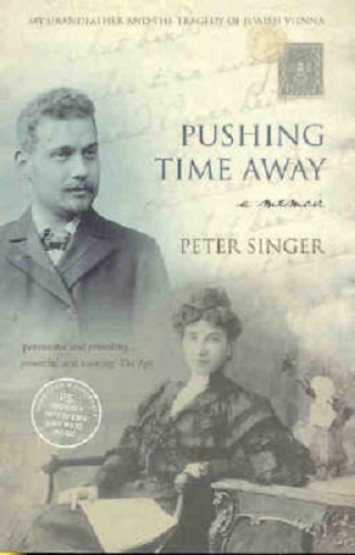 Pushing Time away My Grandfather and the Tragedy of Jewish Vienna Peter Singer